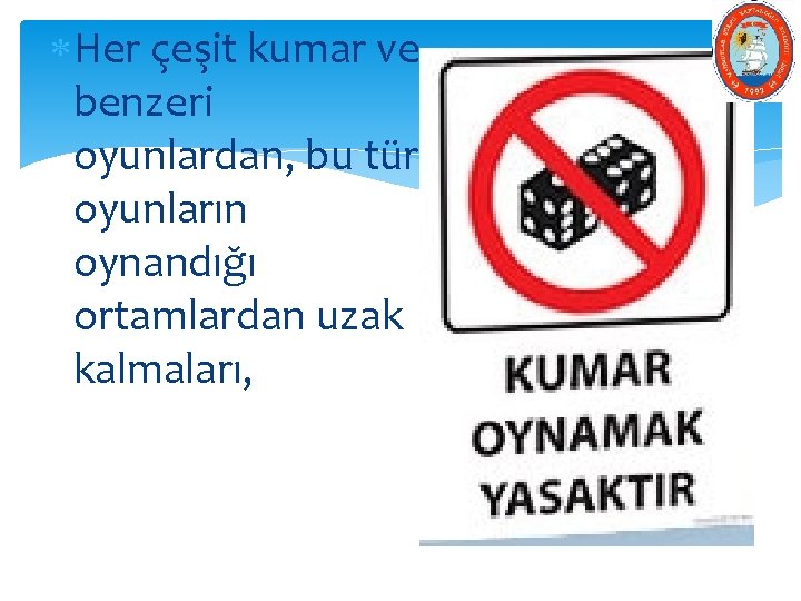  Her çeşit kumar ve benzeri oyunlardan, bu tür oyunların oynandığı ortamlardan uzak kalmaları,