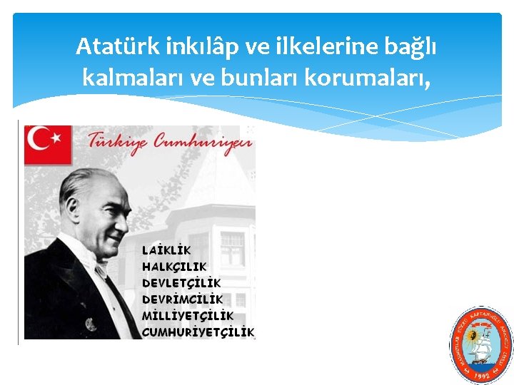 Atatürk inkılâp ve ilkelerine bağlı kalmaları ve bunları korumaları, 