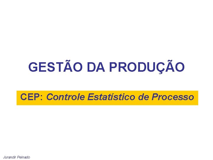 GESTÃO DA PRODUÇÃO CEP: Controle Estatístico de Processo Jurandir Peinado 