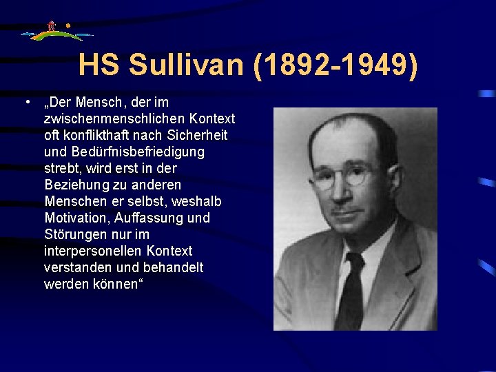 HS Sullivan (1892 -1949) • „Der Mensch, der im zwischenmenschlichen Kontext oft konflikthaft nach