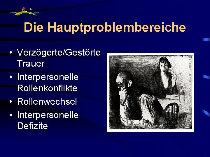 Die Hauptproblembereiche • Verzögerte/Gestörte Trauer • Interpersonelle Rollenkonflikte • Rollenwechsel • Interpersonelle Defizite 