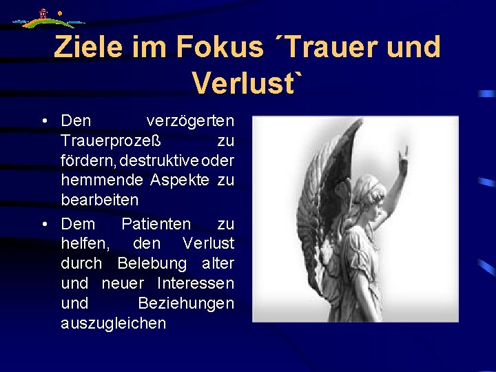 Ziele im Fokus ´Trauer und Verlust` • Den verzögerten Trauerprozeß zu fördern, destruktive oder