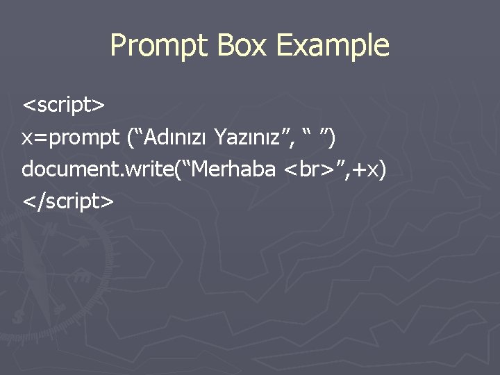 Prompt Box Example <script> x=prompt (“Adınızı Yazınız”, “ ”) document. write(“Merhaba ”, +x) </script>