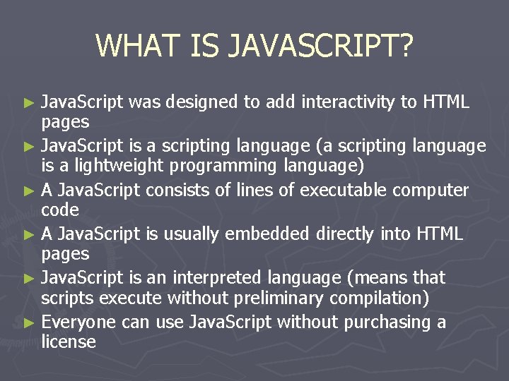WHAT IS JAVASCRIPT? ► Java. Script was designed to add interactivity to HTML pages