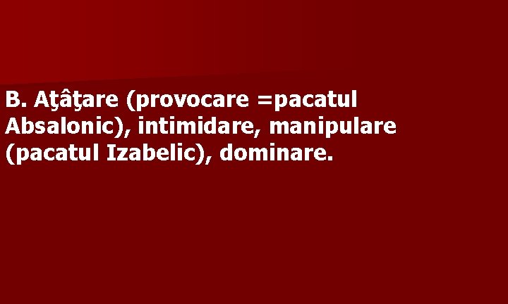 B. Aţâţare (provocare =pacatul Absalonic), intimidare, manipulare (pacatul Izabelic), dominare. 