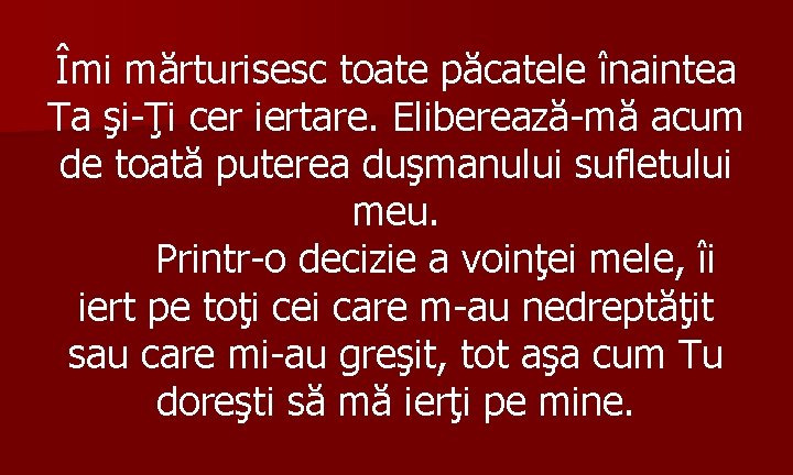 Îmi mărturisesc toate păcatele înaintea Ta şi-Ţi cer iertare. Eliberează-mă acum de toată puterea