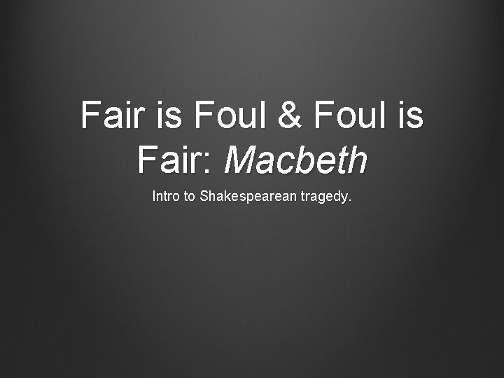 Fair is Foul & Foul is Fair: Macbeth Intro to Shakespearean tragedy. 