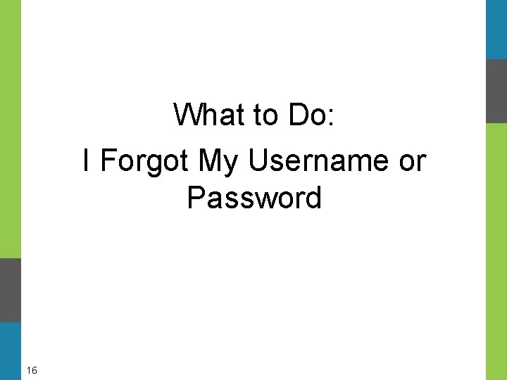 What to Do: I Forgot My Username or Password 16 What to Do: I Forgot My Username or Password 16