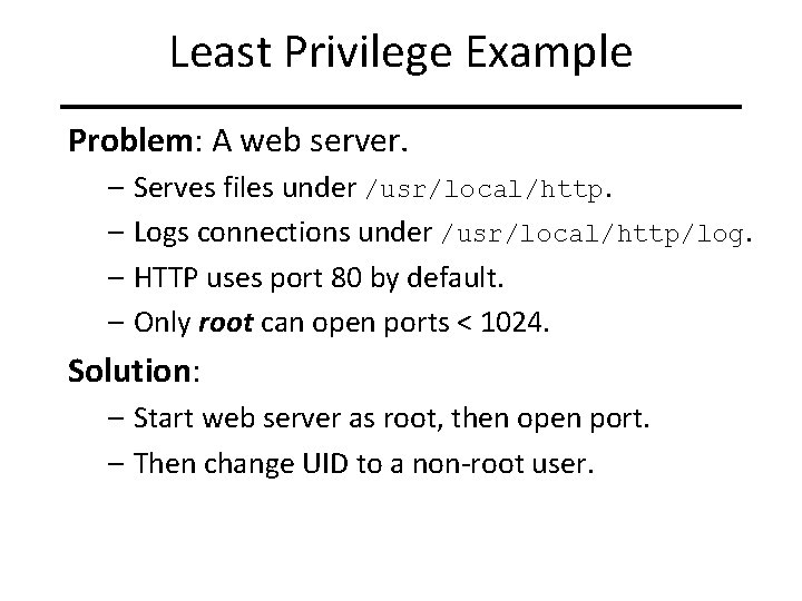 Least Privilege Example Problem: A web server. – Serves files under /usr/local/http. – Logs