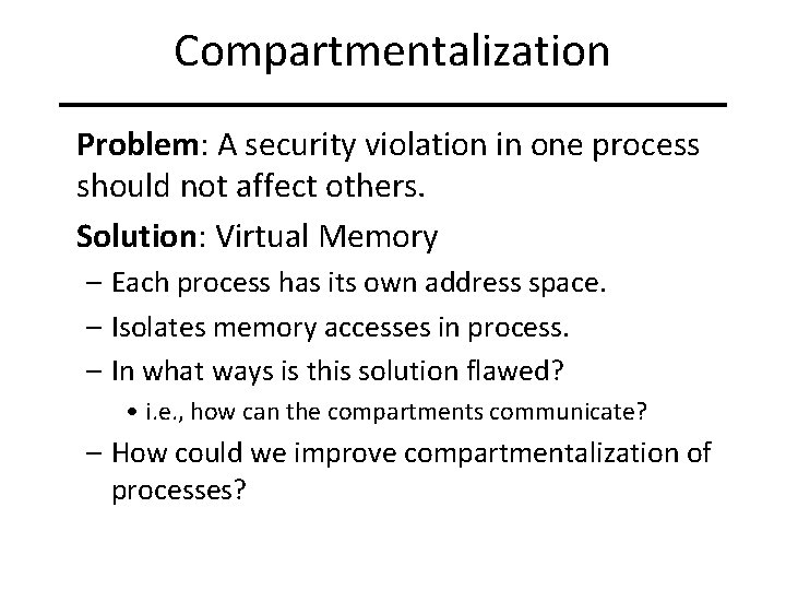 Compartmentalization Problem: A security violation in one process should not affect others. Solution: Virtual