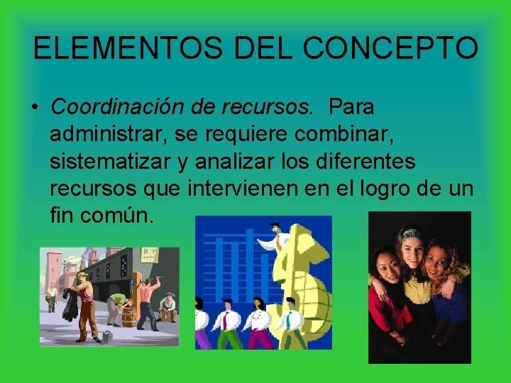 ELEMENTOS DEL CONCEPTO • Coordinación de recursos. Para administrar, se requiere combinar, sistematizar y