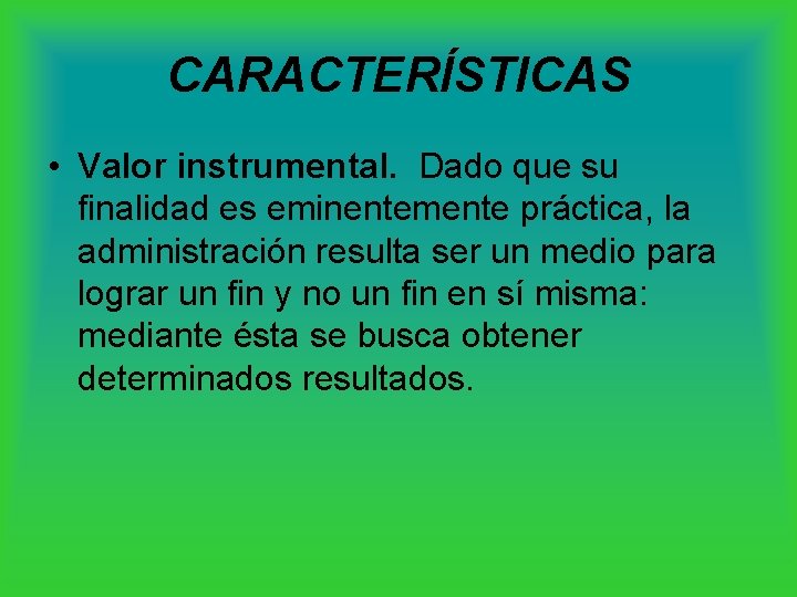 CARACTERÍSTICAS • Valor instrumental. Dado que su finalidad es eminentemente práctica, la administración resulta