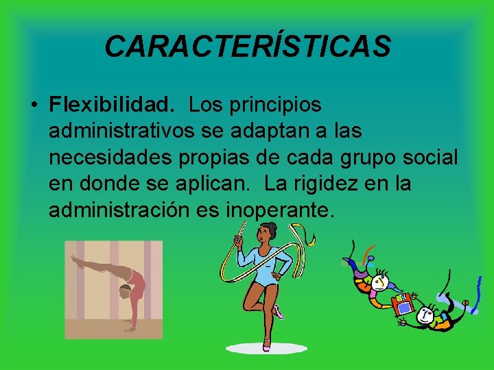 CARACTERÍSTICAS • Flexibilidad. Los principios administrativos se adaptan a las necesidades propias de cada