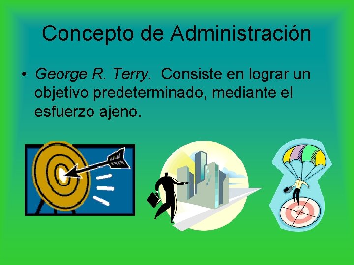 Concepto de Administración • George R. Terry. Consiste en lograr un objetivo predeterminado, mediante