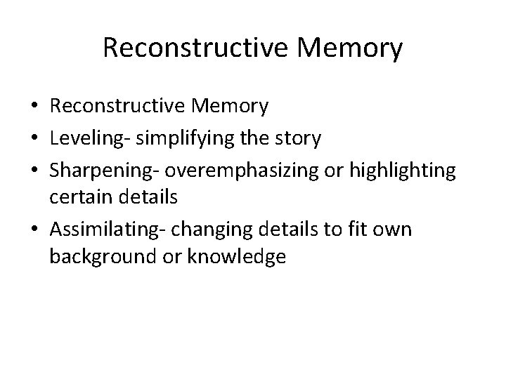 Reconstructive Memory • Leveling‐ simplifying the story • Sharpening‐ overemphasizing or highlighting certain details