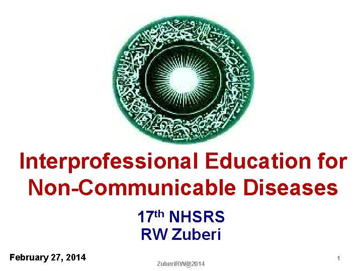 Interprofessional Education for Non-Communicable Diseases 17 th NHSRS RW Zuberi February 27, 2014 Zuberi.