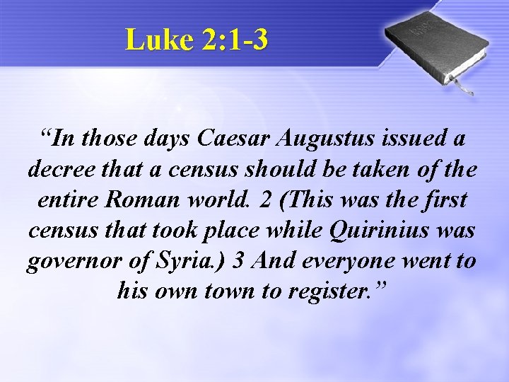 Luke 2: 1 -3 “In those days Caesar Augustus issued a decree that a