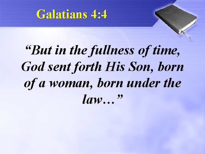 Galatians 4: 4 “But in the fullness of time, God sent forth His Son,