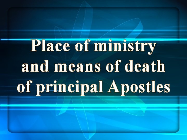 Place of ministry and means of death of principal Apostles 