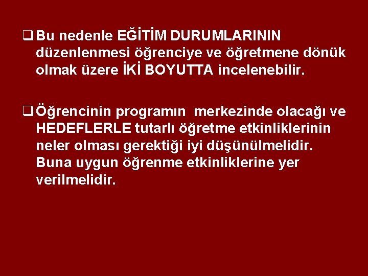 q Bu nedenle EĞİTİM DURUMLARININ düzenlenmesi öğrenciye ve öğretmene dönük olmak üzere İKİ BOYUTTA