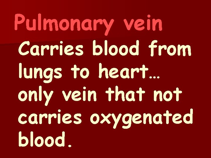 Pulmonary vein Carries blood from lungs to heart… only vein that not carries oxygenated