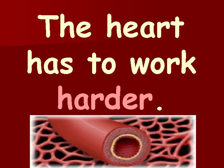 The heart has to work harder. 