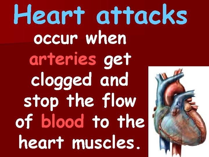 Heart attacks occur when arteries get clogged and stop the flow of blood to