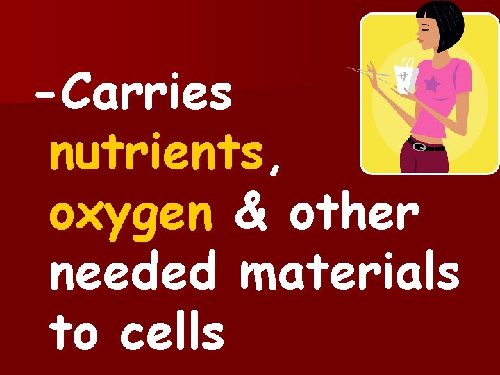 -Carries nutrients, oxygen & other needed materials to cells 