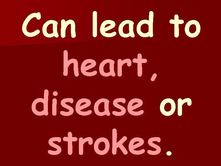 Can lead to heart, disease or strokes. 