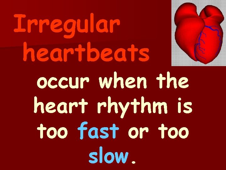 Irregular heartbeats occur when the heart rhythm is too fast or too slow. 
