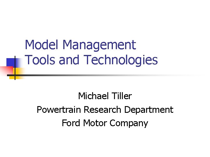 Model Management Tools and Technologies Michael Tiller Powertrain Research Department Ford Motor Company 