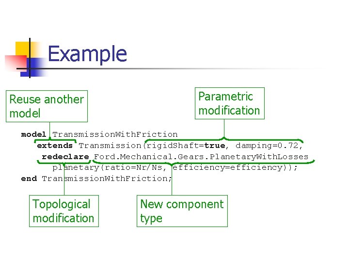 Example Reuse another model Parametric modification model Transmission. With. Friction extends Transmission(rigid. Shaft=true, damping=0.