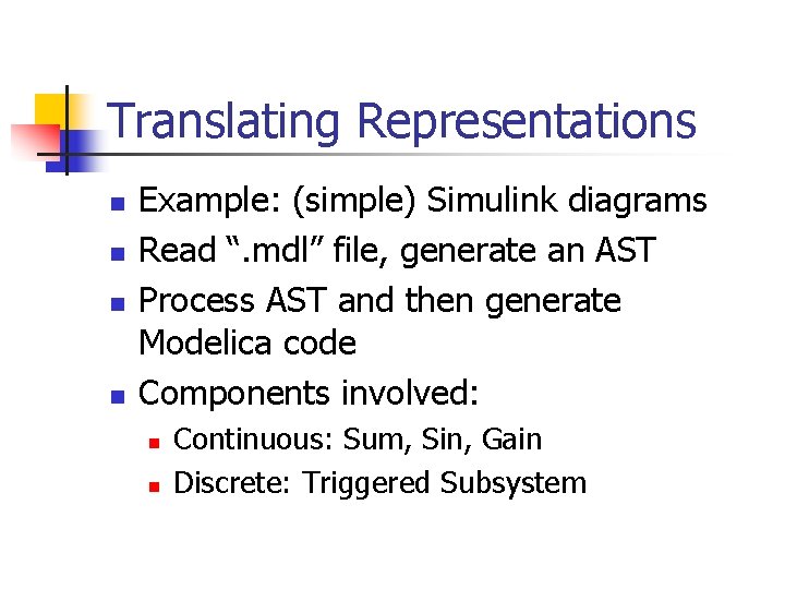 Translating Representations n n Example: (simple) Simulink diagrams Read “. mdl” file, generate an
