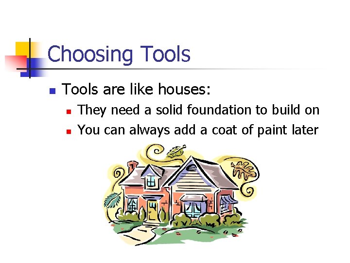 Choosing Tools n Tools are like houses: n n They need a solid foundation