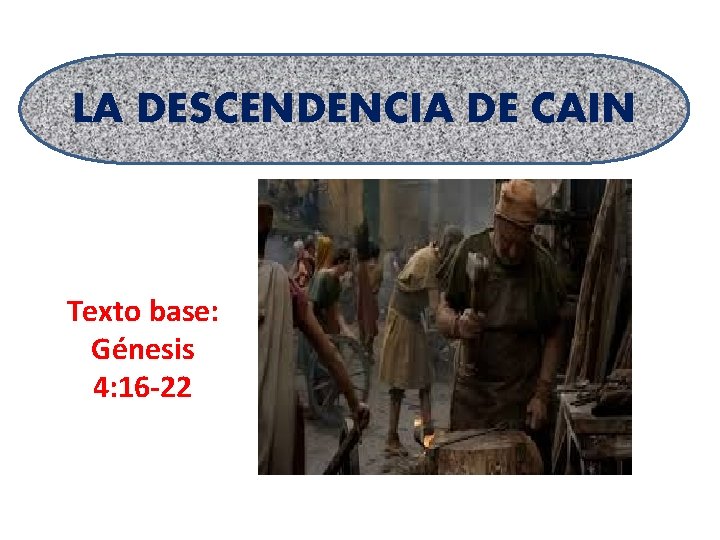 LA DESCENDENCIA DE CAIN Texto base: Génesis 4: 16 -22 