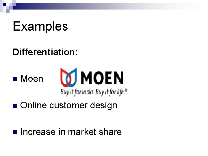 Examples Differentiation: n Moen n Online customer design n Increase in market share 