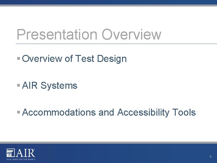 Presentation Overview § Overview of Test Design § AIR Systems § Accommodations and Accessibility