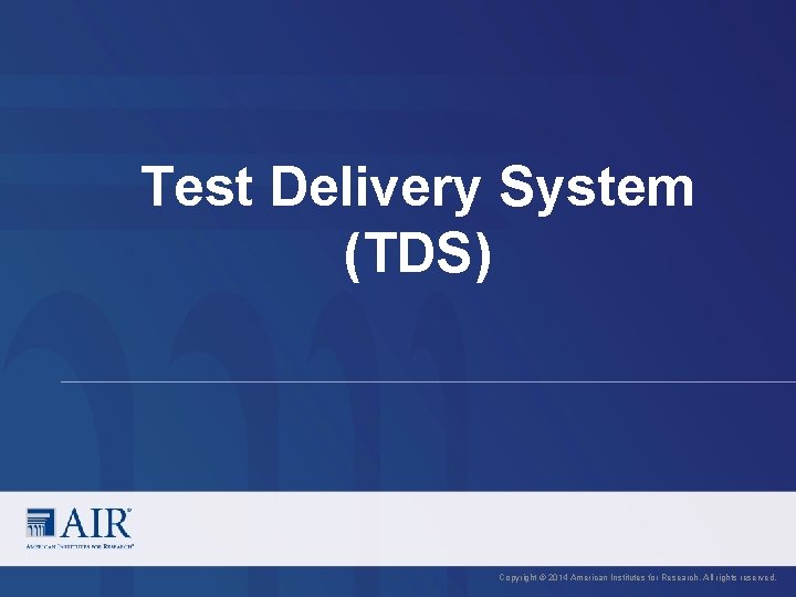 Test Delivery System (TDS) Copyright © 2014 American Institutes for Research. All rights reserved.