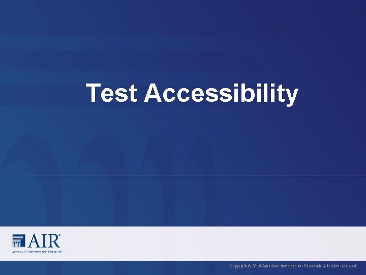 Test Accessibility Copyright © 2014 American Institutes for Research. All rights reserved. 