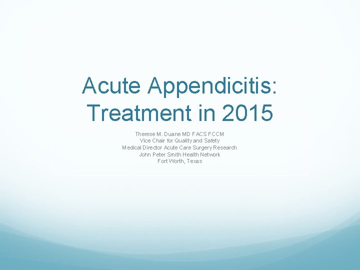 Acute Appendicitis: Treatment in 2015 Therese M. Duane MD FACS FCCM Vice Chair for