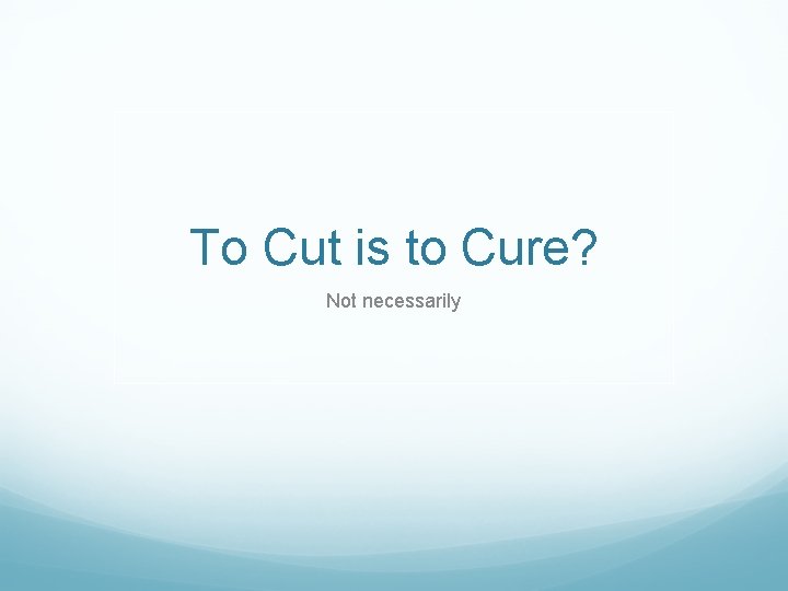 To Cut is to Cure? Not necessarily 