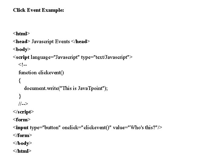 Click Event Example: <html> <head> Javascript Events </head> <body> <script language="Javascript" type="text/Javascript"> <!-- function