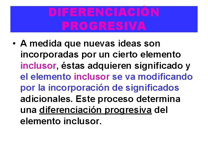 DIFERENCIACIÒN PROGRESIVA • A medida que nuevas ideas son incorporadas por un cierto elemento