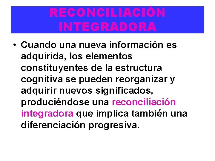 RECONCILIACIÒN INTEGRADORA • Cuando una nueva información es adquirida, los elementos constituyentes de la