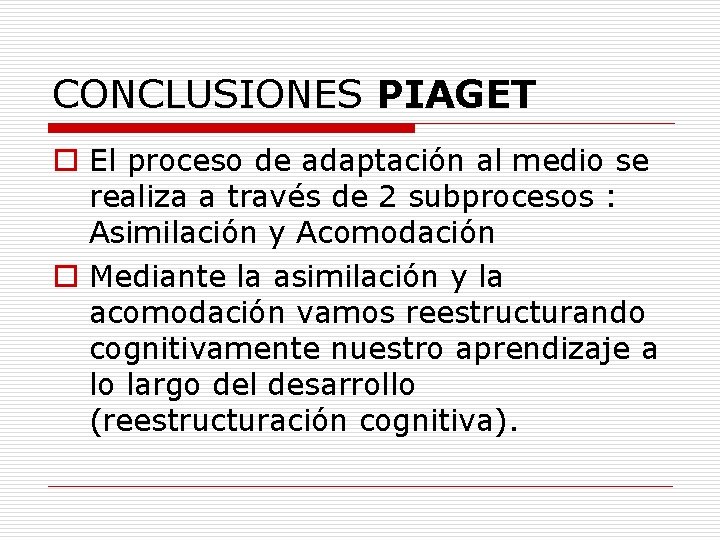 CONCLUSIONES PIAGET o El proceso de adaptación al medio se realiza a través de