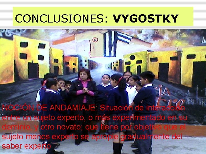 CONCLUSIONES: VYGOSTKY NOCIÓN DE ANDAMIAJE: Situación de interacción entre un sujeto experto, o más