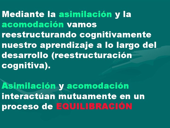 Mediante la asimilación y la acomodación vamos reestructurando cognitivamente nuestro aprendizaje a lo largo