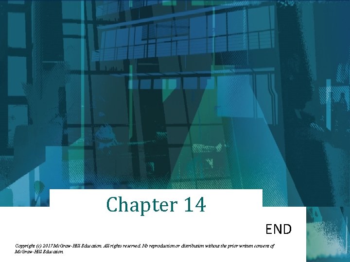 Chapter 14 END Copyright (c) 2017 Mc. Graw-Hill Education. All rights reserved. No reproduction
