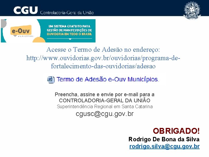 Acesse o Termo de Adesão no endereço: http: //www. ouvidorias. gov. br/ouvidorias/programa-defortalecimento-das-ouvidorias/adesao Preencha, assine