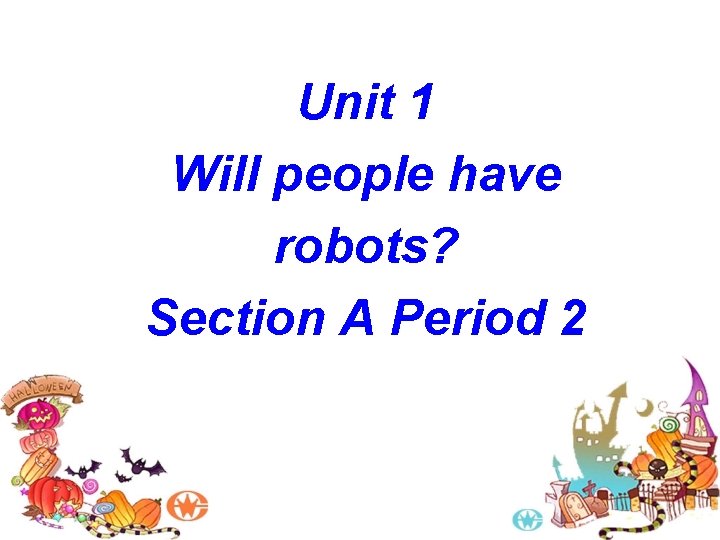 Unit 1 Will people have robots? Section A Period 2 